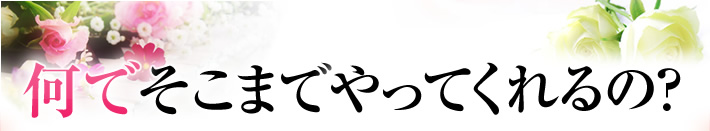 何でそこまでやってくれるの?