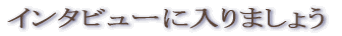 �C���^�r���[�ɓ���܂��傤